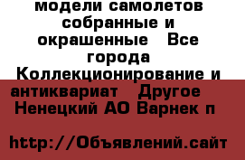 модели самолетов собранные и окрашенные - Все города Коллекционирование и антиквариат » Другое   . Ненецкий АО,Варнек п.